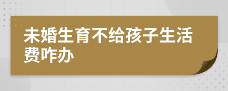 未婚生育不给孩子生活费咋办