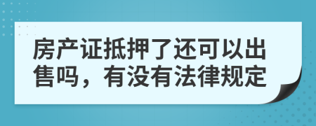 房产证抵押了还可以出售吗，有没有法律规定