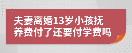 夫妻离婚13岁小孩抚养费付了还要付学费吗