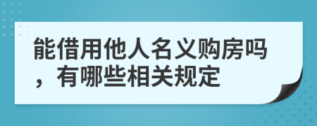 能借用他人名义购房吗，有哪些相关规定