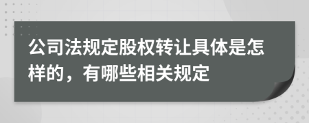 公司法规定股权转让具体是怎样的，有哪些相关规定