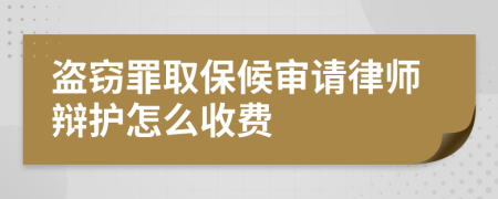 盗窃罪取保候审请律师辩护怎么收费