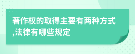 著作权的取得主要有两种方式,法律有哪些规定