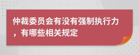 仲裁委员会有没有强制执行力，有哪些相关规定