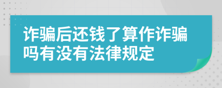 诈骗后还钱了算作诈骗吗有没有法律规定