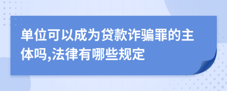 单位可以成为贷款诈骗罪的主体吗,法律有哪些规定