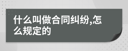 什么叫做合同纠纷,怎么规定的