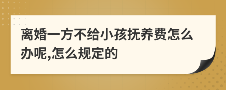 离婚一方不给小孩抚养费怎么办呢,怎么规定的