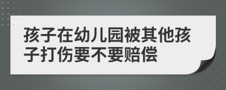 孩子在幼儿园被其他孩子打伤要不要赔偿