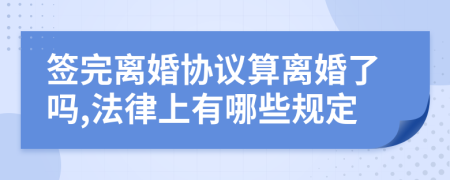 签完离婚协议算离婚了吗,法律上有哪些规定