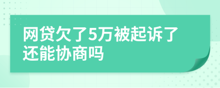 网贷欠了5万被起诉了还能协商吗