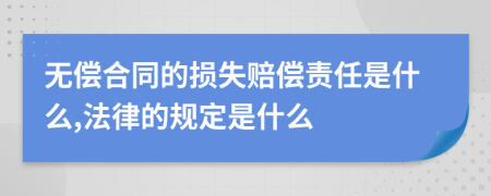 无偿合同的损失赔偿责任是什么,法律的规定是什么