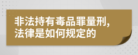 非法持有毒品罪量刑,法律是如何规定的