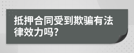 抵押合同受到欺骗有法律效力吗?