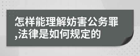 怎样能理解妨害公务罪,法律是如何规定的