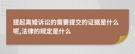提起离婚诉讼的需要提交的证据是什么呢,法律的规定是什么