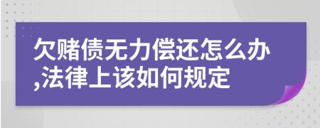 欠赌债无力偿还怎么办,法律上该如何规定