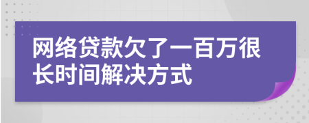 网络贷款欠了一百万很长时间解决方式