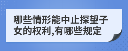 哪些情形能中止探望子女的权利,有哪些规定