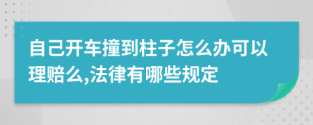 自己开车撞到柱子怎么办可以理赔么,法律有哪些规定