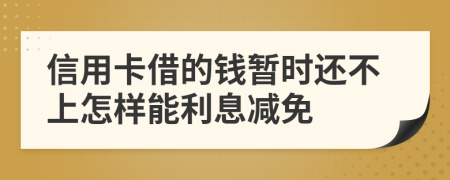 信用卡借的钱暂时还不上怎样能利息减免
