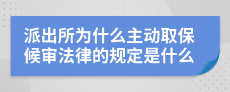 派出所为什么主动取保候审法律的规定是什么