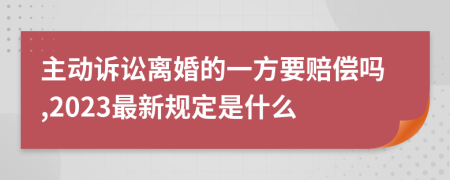 主动诉讼离婚的一方要赔偿吗,2023最新规定是什么