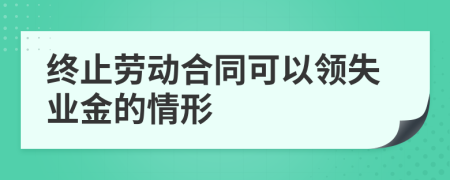 终止劳动合同可以领失业金的情形