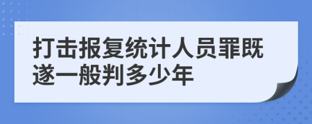 打击报复统计人员罪既遂一般判多少年