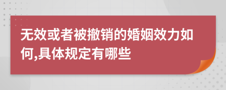 无效或者被撤销的婚姻效力如何,具体规定有哪些