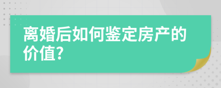 离婚后如何鉴定房产的价值?