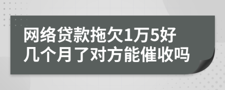 网络贷款拖欠1万5好几个月了对方能催收吗