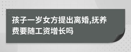 孩子一岁女方提出离婚,抚养费要随工资增长吗