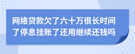 网络贷款欠了六十万很长时间了停息挂账了还用继续还钱吗