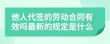 他人代签的劳动合同有效吗最新的规定是什么