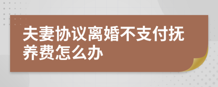 夫妻协议离婚不支付抚养费怎么办