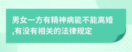 男女一方有精神病能不能离婚,有没有相关的法律规定