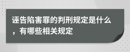 诬告陷害罪的判刑规定是什么，有哪些相关规定