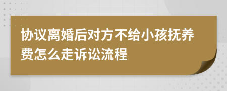 协议离婚后对方不给小孩抚养费怎么走诉讼流程