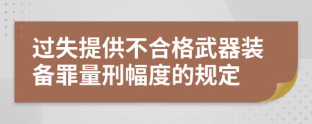 过失提供不合格武器装备罪量刑幅度的规定