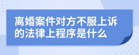 离婚案件对方不服上诉的法律上程序是什么