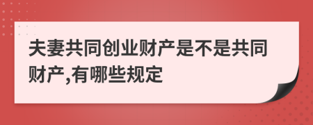 夫妻共同创业财产是不是共同财产,有哪些规定