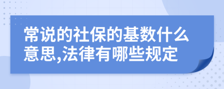 常说的社保的基数什么意思,法律有哪些规定