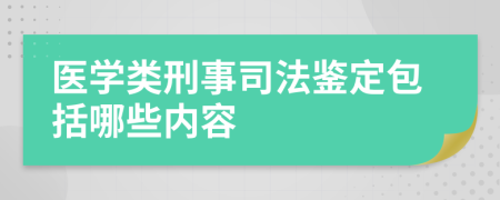 医学类刑事司法鉴定包括哪些内容
