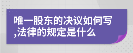 唯一股东的决议如何写,法律的规定是什么