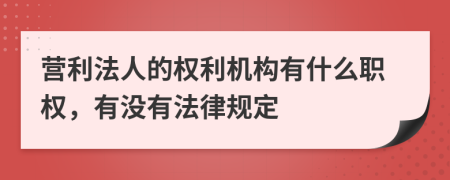 营利法人的权利机构有什么职权，有没有法律规定