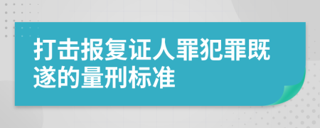 打击报复证人罪犯罪既遂的量刑标准