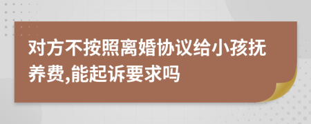 对方不按照离婚协议给小孩抚养费,能起诉要求吗