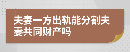 夫妻一方出轨能分割夫妻共同财产吗