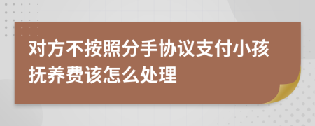 对方不按照分手协议支付小孩抚养费该怎么处理